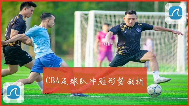 CBA足球队冲冠形势剖析
