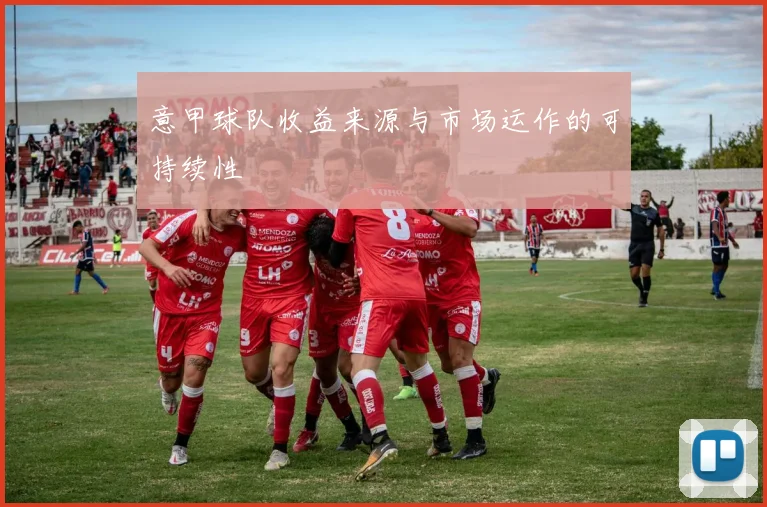意甲球队收益来源与市场运作的可持续性