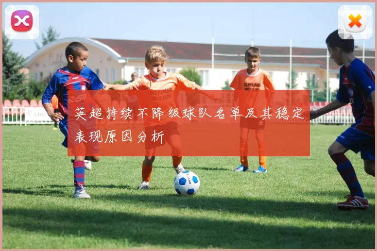 英超持续不降级球队名单及其稳定表现原因分析