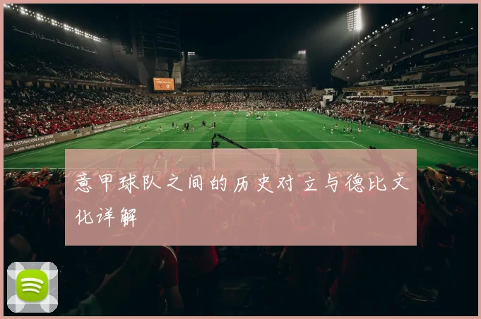 意甲球队之间的历史对立与德比文化详解