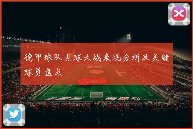 德甲球队点球大战表现分析及关键球员盘点