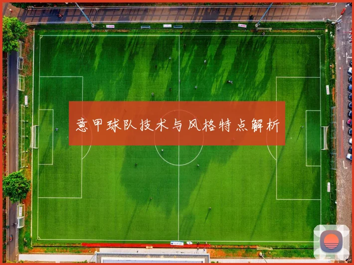 意甲球队技术与风格特点解析