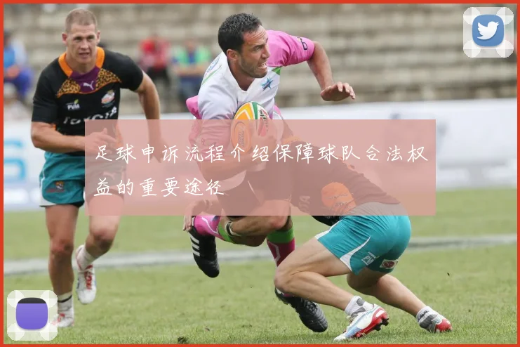 足球申诉流程介绍保障球队合法权益的重要途径
