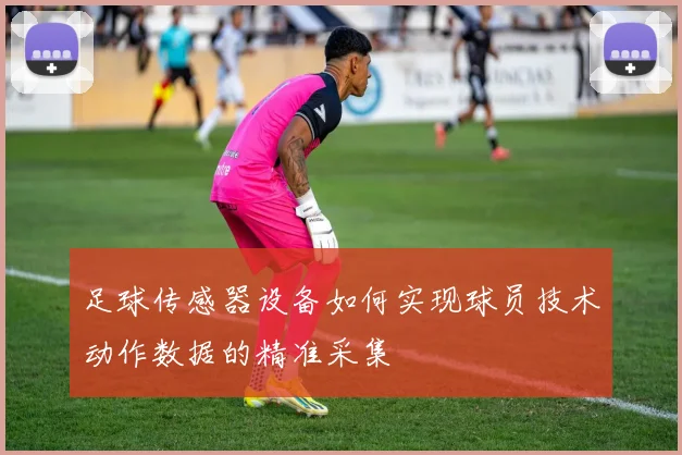 足球传感器设备如何实现球员技术动作数据的精准采集