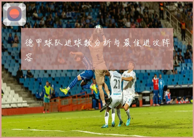 德甲球队进球数分析与最佳进攻阵容