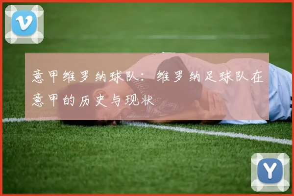 意甲维罗纳球队：维罗纳足球队在意甲的历史与现状