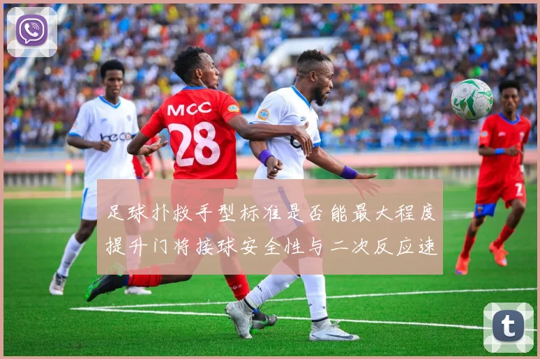 足球扑救手型标准是否能最大程度提升门将接球安全性与二次反应速度
