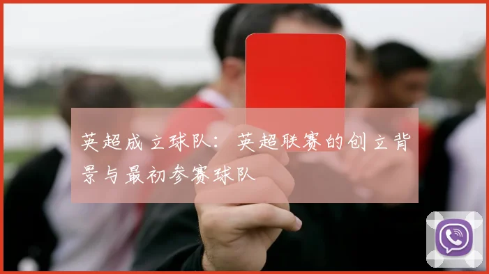 英超成立球队：英超联赛的创立背景与最初参赛球队