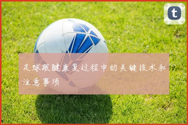 足球跟腱康复过程中的关键技术和注意事项