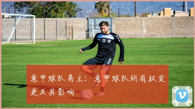 意甲球队易主：意甲球队所有权变更及其影响