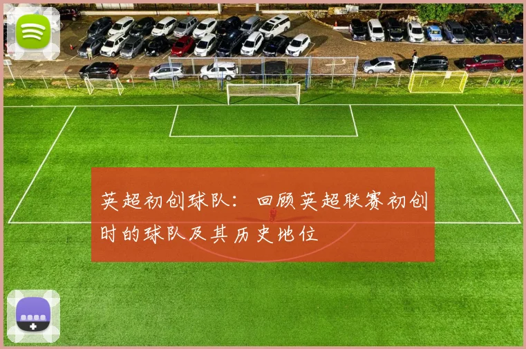 英超初创球队：回顾英超联赛初创时的球队及其历史地位