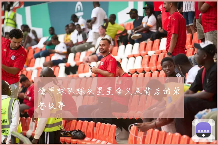 德甲球队球衣星星含义及背后的荣誉故事