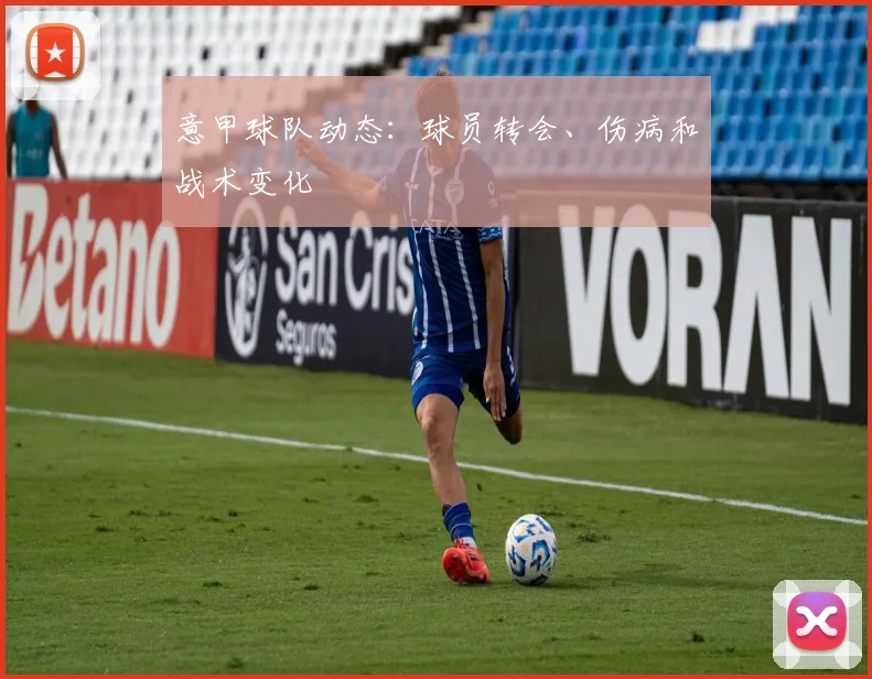 意甲球队动态：球员转会、伤病和战术变化